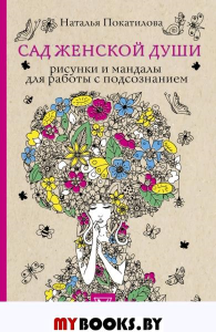 Сад женской души. Рисунки и мандалы для работы с подсознанием. Раскраски антистресс. Покатилова Н.А.