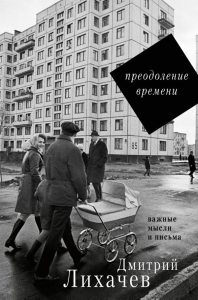 Преодоление времени. Важные мысли и письма. Лихачев Д.С.