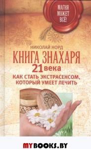 Магия может все!Книга знахоря 21 века.Как стать экстросенсом,который умеет лечить.