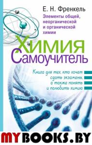 Химия. Самоучитель. Книга для тех, кто хочет сдать экзамены, а также понять и полюбить химию. Френкель Е.Н.