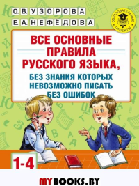 Все основные правила русского языка, без знания которых невозможно писать без ошибок. 1-4 класс. Нефедова Е.А., Узорова О.В.