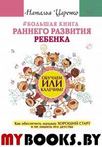 Большая книга раннего развития ребенка. Обучаем или калечим? Как обеспечить малышу хороший старт и не лишить его детства