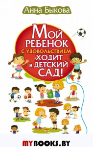 Мой ребенок с удовольствием ходит в детский сад!. Быкова А.А.