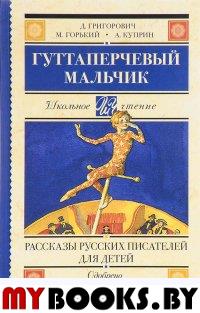 Гуттаперчевый мальчик. Рассказы русских писателей для детей. . Куприн А.И., Горький М..