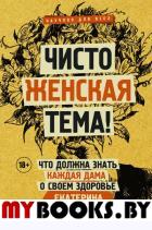 Чисто женская тема! Что должна знать каждая дама о своем здоровье. Макарова Е.