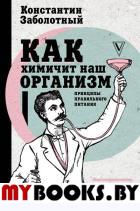 Как химичит наш организм: принципы правильного питания. Заболотный К.Б.