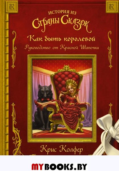 Как быть королевой: руководство от Красной Шапочки. Колфер К.