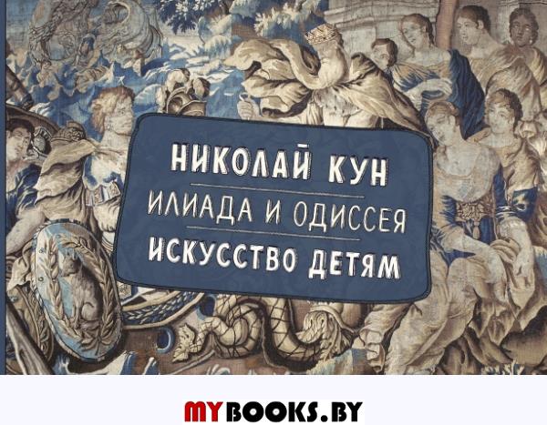 Илиада и Одиссея. Искусство детям.. Кун Н.А., Волкова П.Д.