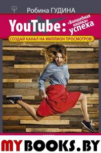 YouTube: «Волшебная кнопка» успеха. Создай канал на миллион просмотров!. Гудина Р.