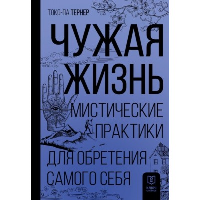 Чужая жизнь. Мистические практики для обретения самого себя. Тернер Т.