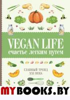 Vegan Life. Счастье легким путем. Главный тренд XXI века