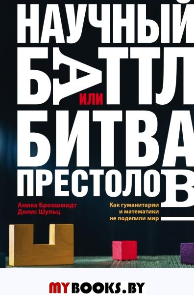 Научный баттл, или Битва престолов. Как гуманитарии и математики не поделили мир. Брокшмидт А., Шульц Д.