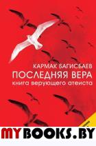 Последняя Вера. Книга верующего атеиста. Багисбаев Кармак