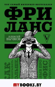 Фриланс. Как зарабатывать больше, забыв про офис и дресс-код. Бычков А.А.