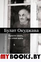 Булат Окуджава. Просто знать, и с этим жить. Гуреев М.А.