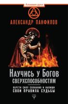 Научись у Богов сверхспособностям. Обрети силу сознания и напиши свои правила судьбы. Панфилов А.В.