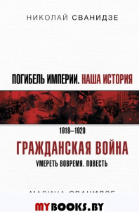 Погибель Империи: Наша история 1918-1920. Гражданская война. Сванидзе Н.К., Сванидзе М.С.