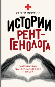 Истории рентгенолога. Смотрю насквозь: диагностика в медицине и в жизни.. Морозов С.П.