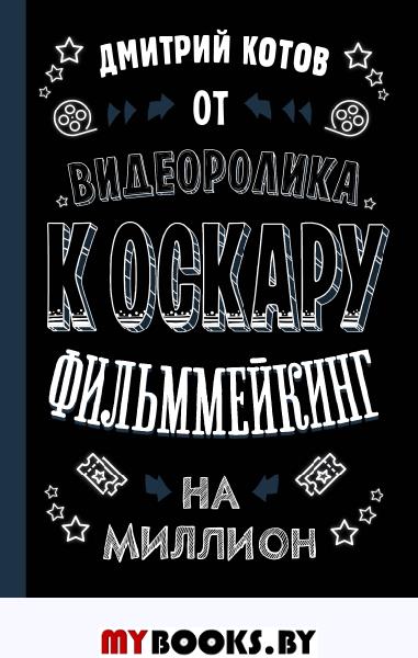 От видеоролика к Оскару. Фильммейкинг на миллион. Котов Д.