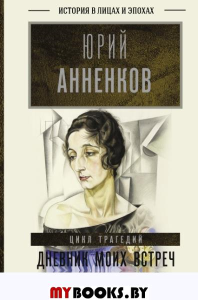 Дневник моих встреч. Цикл трагедий. От Максима Горького до Анны Ахматовой. Анненков Ю.П.