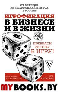 Игрофикация в бизнесе и в жизни: преврати рутину в игру!. Нефедьев И.В., Бронникова М.Д.