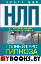 НЛП. Полный курс гипноза. Паттерны гипнотических техник Милтона Эриксона. 5-е издание. Бэндлер Р., Гриндер Д.