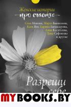 Разреши себе: женские истории про счастье. Точилина М.В.