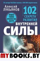 102 секрета развития внутренней силы. Мощные техники прокачки себя изнутри. Лукьянов А.Н.