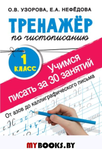 Тренажер по чистописанию. 1 класс. Учимся писать всего за 30 занятий. От азов до каллиграфического письма. Узорова О.В.