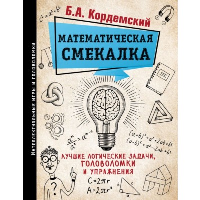 Математическая смекалка. Лучшие логические задачи, головоломки и упражнения. Кордемский Б.А.