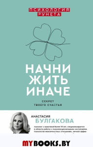 Начни жить иначе: секрет твоего счастья. Булгакова А.В.