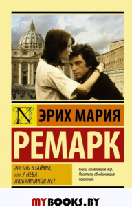 Ремарк Э.М.. Жизнь взаймы, или У неба любимчиков нет: роман