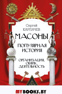 Масоны. Популярная история: организация, облик, деятельность. Карпачев С.П.