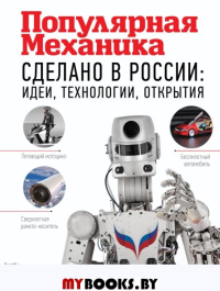 Сделано в России: идеи, технологии, открытия. Популярная механика. .