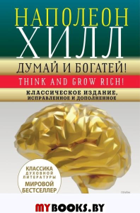 ДУМАЙ И БОГАТЕЙ! Самое полное издание, исправленное и дополненное. Хилл Н.