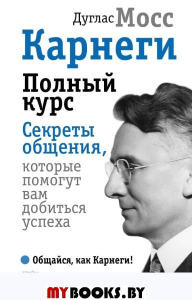 Карнеги. Полный курс. Секреты общения, которые помогут вам добиться успеха. Мосс Дуглас