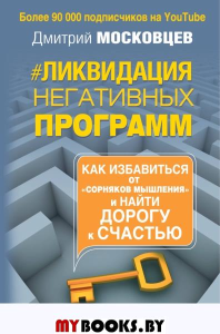 Ликвидация негативных программ. Как избавиться от «сорняков» мышления и найти дорогу к счасть. Московцев Д.А.