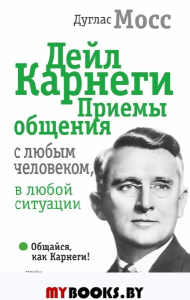 Дейл Карнеги. Приемы общения с любым человеком, в любой ситуации. Мосс Дуглас