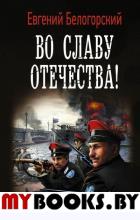 Во славу Отечества!. Белогорский Е.