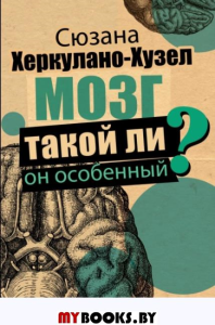 Мозг. Такой ли он особенный?. Херкулано-Хузел Сюзана