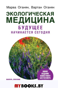 Экологическая медицина. Будущее начинается сегодня. Доп. и пер. издание. Оганян М.В., Оганян В.С.