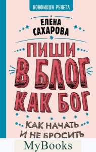 Пиши в блог как бог: как начать и не бросить. Сахарова Е.Н.