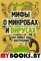 Мифы о микробах и вирусах: как живет наш внутренний мир. Сазонов Андрей