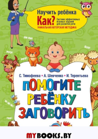 Помогите ребёнку заговорить. Тимофеева С., Шевченко А., Терентьева И.