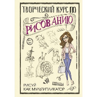 Творческий курс по рисованию. Рисуй как мультипликатор. Грей М.