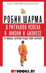 8 ритуалов успеха в жизни и бизнесе от монаха, который продал свой "феррари". Как побеждать. Шарма Р.