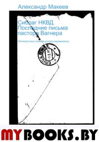 Сиблаг НКВД. Последние письма пастора Вагнера. Макеев А.В.