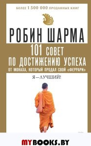 101 совет по достижению успеха от монаха, который продал свой «феррари». Я - Лучший!. Шарма Р.С.