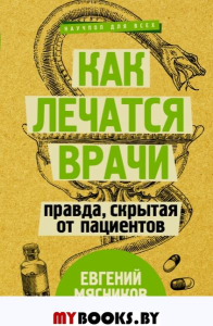 Как лечатся врачи. Правда, скрытая от пациентов. Мясников Е.