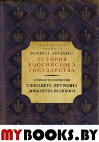 Елизавета Петровна. Дочь Петра Великого. Валишевский К.